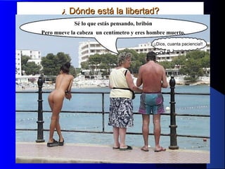 MG Production
¿ Dónde está la libertad?¿ Dónde está la libertad?
Sé lo que estás pensando, bribón
Pero mueve la cabeza un centímetro y eres hombre muerto.
¡¡Dios, cuanta paciencia!!
 