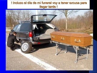 MG Production
! Incluso el día de mi funeral voy a tener excusa para! Incluso el día de mi funeral voy a tener excusa para
llegar tarde !llegar tarde !
 