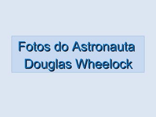 Fotos do Astronauta  Douglas Wheelock 