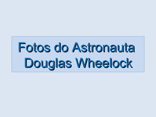 Fotos do Astronauta
 Douglas Wheelock
 