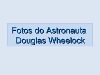 Fotos do AstronautaFotos do Astronauta
Douglas WheelockDouglas Wheelock
 