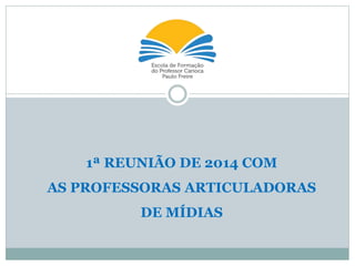 1ª REUNIÃO DE 2014 COM
AS PROFESSORAS ARTICULADORAS
DE MÍDIAS
 