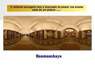 Baumanskaya O visitante esrangeiro tem a impressão de pasear nas amplas salas de um palácio ......  