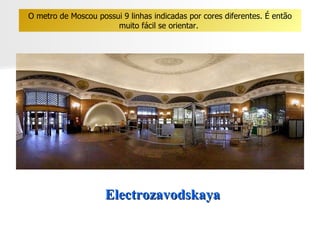 Electrozavodskaya O metro de Moscou possui 9 linhas indicadas por cores diferentes. É então muito fácil se orientar.  