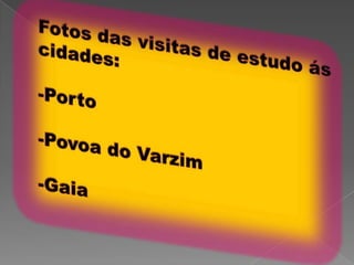 Fotos das visitas de estudo ás cidades:-Porto-Povoa do Varzim-Gaia  
