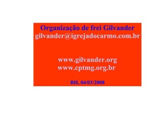 Organização de frei Gilvander [email_address]   www.gilvander.org www.cptmg.org.br   BH, 04/03/2008 