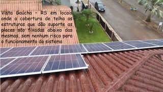 Vista Gaúcha – RS em locais
onde a cobertura de telha as
estruturas que dão suporte as
placas são fixadas abaixo das
mesmas, sem nenhum risco para
o funcionamento do sistema
 