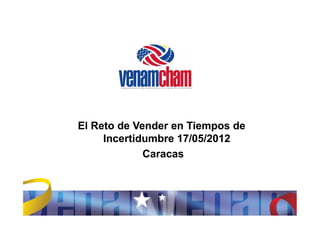 El Reto de Vender en Tiempos de
     Incertidumbre 17/05/2012
             Caracas
 
