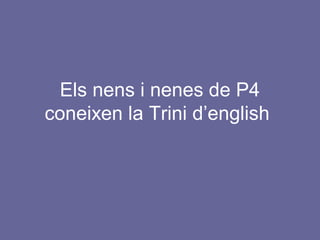 Els nens i nenes de P4
coneixen la Trini d’english
 