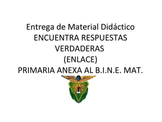 Entrega de Material Didáctico
    ENCUENTRA RESPUESTAS
         VERDADERAS
            (ENLACE)
PRIMARIA ANEXA AL B.I.N.E. MAT.
 