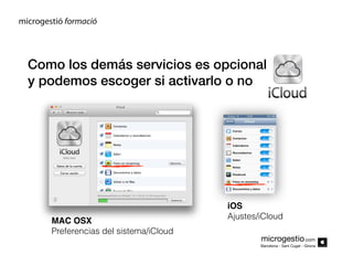 Como los demás servicios es opcional
y podemos escoger si activarlo o no

MAC OSX
Preferencias del sistema/iCloud

iOS
Ajustes/iCloud
microgestio.com
Barcelona - Sant Cugat - Girona

 