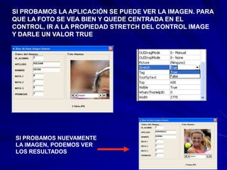 SI PROBAMOS LA APLICACIÓN SE PUEDE VER LA IMAGEN. PARA
QUE LA FOTO SE VEA BIEN Y QUEDE CENTRADA EN EL
CONTROL, IR A LA PROPIEDAD STRETCH DEL CONTROL IMAGE
Y DARLE UN VALOR TRUE




SI PROBAMOS NUEVAMENTE
LA IMAGEN, PODEMOS VER
LOS RESULTADOS
 