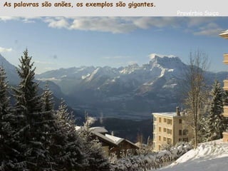 As palavras são anões, os exemplos são gigantes.   Provérbio Suiço 