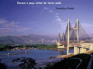 Escava o poço antes de teres sede.  Provérbio Chinês 