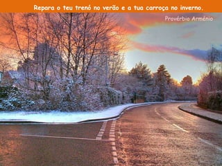 Repara o teu trenó no verão e a tua carroça no inverno. Provérbio Arménio 