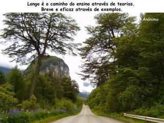 Longo é o caminho do ensino através de teorias.  Breve e eficaz através de exemplos. Anónimo   