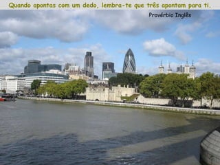 Quando apontas com um dedo, lembra-te que três apontam para ti. Provérbio Inglês 