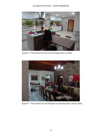 LAUDO Nº 0392/2016 – SETEC/SR/DPF/PR
13
Figura 8 – Vista interna do imóvel com destaque para a cozinha.
Figura 9 – Vista interna da Casa Principal com destaque para a sala de jantar.
 