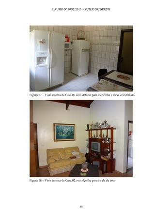 LAUDO Nº 0392/2016 – SETEC/SR/DPF/PR
18
Figura 17 – Vista interna da Casa 02 com detalhe para a cozinha e mesa com brasão.
Figura 18 – Vista interna da Casa 02 com detalhe para a sala de estar.
 