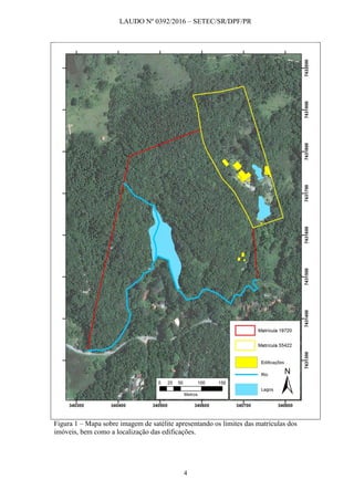 LAUDO Nº 0392/2016 – SETEC/SR/DPF/PR
4
Figura 1 – Mapa sobre imagem de satélite apresentando os limites das matrículas dos
imóveis, bem como a localização das edificações.
 