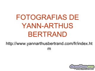 FOTOGRAFIAS DE YANN-ARTHUS BERTRAND http://www.yannarthusbertrand.com/fr/index.htm 