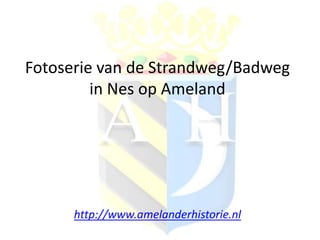 Fotoserie van de Strandweg/Badweg
in Nes op Ameland
http://www.amelanderhistorie.nl
 