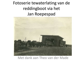 Fotoserie tewaterlating van de
reddingboot via het
Jan Roepespad
Met dank aan Theo van der Made
 