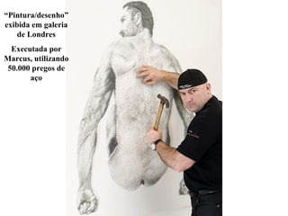 “ Pintura/desenho” exibida em galeria de Londres Executada por Marcus, utilizando 50.000 pregos de aço 