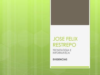 JOSE FELIX
RESTREPO
TECNOLOGIA E
INFORMATICA
EVIDENCIAS
 