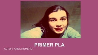 PRIMER PLA
AUTOR: ANNA ROMERO
 