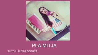 PLA MITJÀ
AUTOR: ALEXIA SEGURA
 
