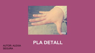 PLA DETALLAUTOR: ALEXIA
SEGURA
 