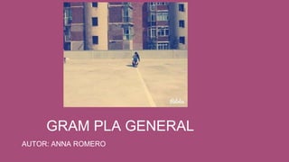 GRAM PLA GENERAL
AUTOR: ANNA ROMERO
 