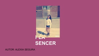 PLA
SENCER
AUTOR: ALEXIA SEGURA
 