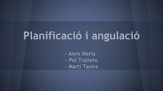 Planificació i angulació
- Aleix Maria
- Pol Trallero
- Martí Tavira
 