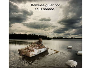 Deixe-se guiar por teus sonhos. 