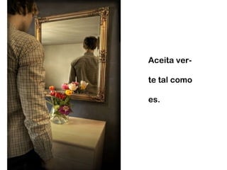 Aceita ver-te tal como es. 