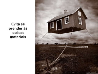 Evita se prender às coisas materiais 