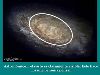 Astronómico… el rosto es claramente visible. Esto hace
a una persona pensar…
 
