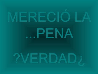 MERECIÓ LAMERECIÓ LA
PENAPENA......
¿¿VERDADVERDAD??
 