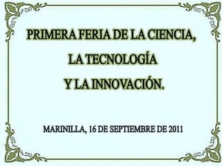 PRIMERA FERIA DE LA CIENCIA,  LA TECNOLOGÍA  Y LA INNOVACIÓN. MARINILLA, 16 DE SEPTIEMBRE DE 2011 