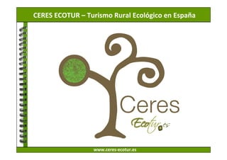 CERES ECOTUR – Turismo Rural Ecológico en España




                 www.ceres-ecotur.es
 