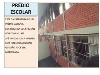 PRÉDIO
    ESCOLAR
ESTA É A ESTRUTURA DE UM
PRÉDIO ESCOLAR .

SUA PRIMEIRA CONSTRUÇÃO
FOI FEITA EM 1947 .

ATÉ HOJE A ESCOLA MANTÉM
ESTA ESTRUTURA PADRÃO
QUE NÃO PODE SER
MODIFICADA.
 