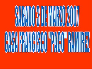 SABADO 3 DE MARZO 2007 CASA FRANCISCO &quot;PACO&quot; RAMIREZ 