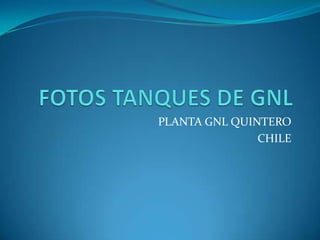 FOTOS TANQUES DE GNL PLANTA GNL QUINTERO CHILE 
