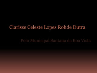 Clarisse Celeste Lopes Rohde Dutra

     Polo Municipal Santana da Boa Vista
 