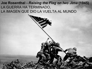 Joe Rosenthal -  Raising the Flag on Iwo Jima  (1945) LA GUERRA HA TERMINADO, LA IMAGEN QUE DIO LA VUELTA AL MUNDO 