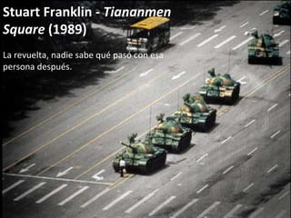 Stuart Franklin -  Tiananmen Square  (1989) La revuelta, nadie sabe qué pasó con esa persona después. 