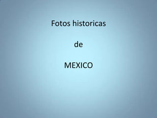 Fotos historicas
de
MEXICO
 