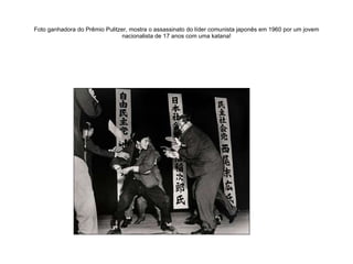 Foto ganhadora do Prêmio Pulitzer, mostra o assassinato do líder comunista japonês em 1960 por um jovem nacionalista de 17 anos com uma katana! 